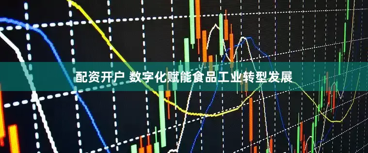 配资开户 数字化赋能食品工业转型发展