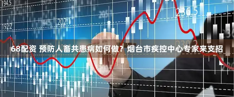 68配资 预防人畜共患病如何做？烟台市疾控中心专家来支招