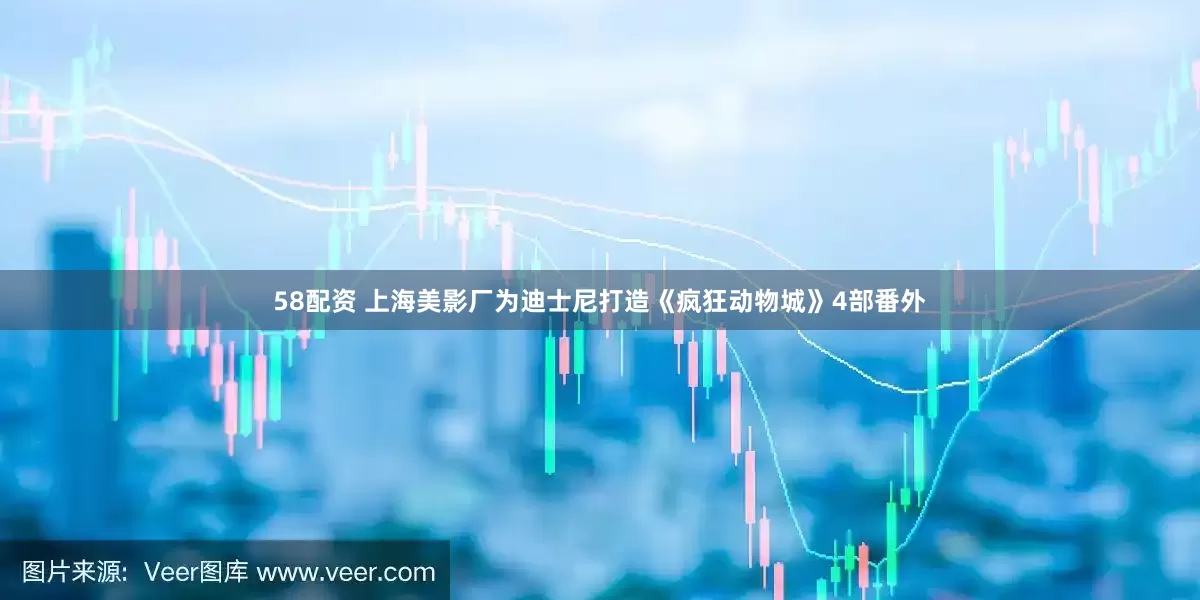 58配资 上海美影厂为迪士尼打造《疯狂动物城》4部番外