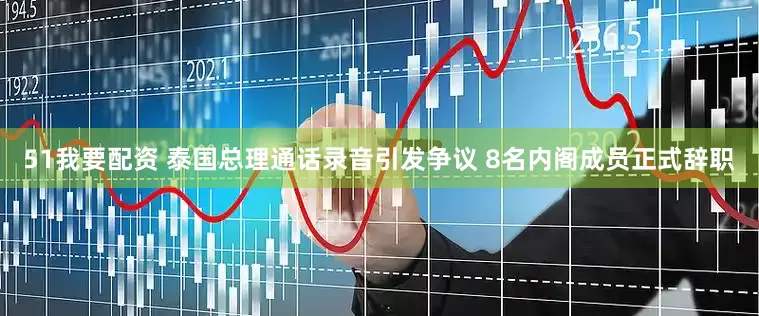51我要配资 泰国总理通话录音引发争议 8名内阁成员正式辞职