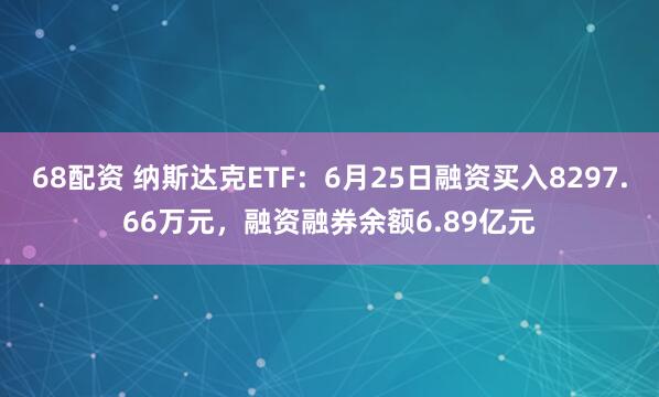 68配资 纳斯达克ETF：6月25日融资买入8297.66万元，融资融券余额6.89亿元