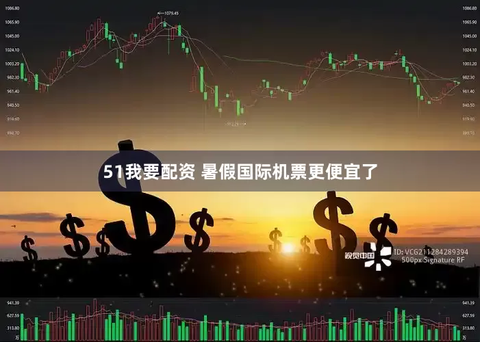 51我要配资 暑假国际机票更便宜了
