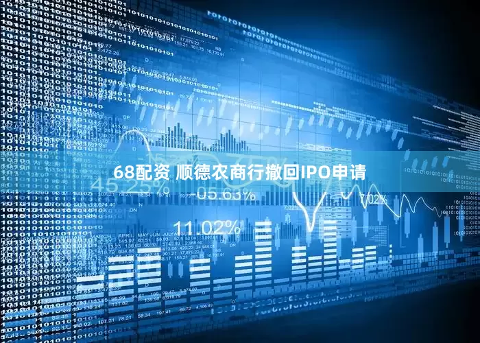 68配资 顺德农商行撤回IPO申请