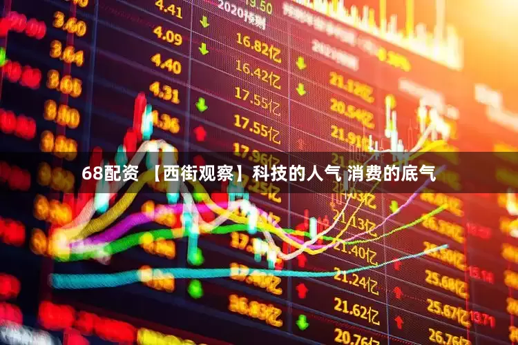 68配资 【西街观察】科技的人气 消费的底气
