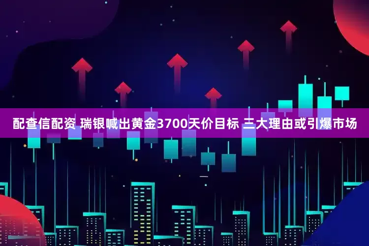 配查信配资 瑞银喊出黄金3700天价目标 三大理由或引爆市场