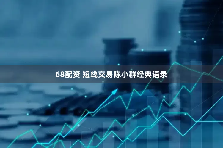 68配资 短线交易陈小群经典语录
